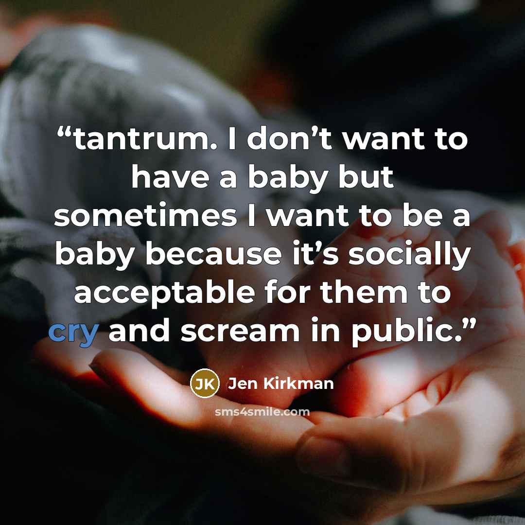 “tantrum. I don’t want to have a baby but sometimes I want to be a baby because it’s socially acceptable for them to cry and scream in public.” quote by Jen Kirkman