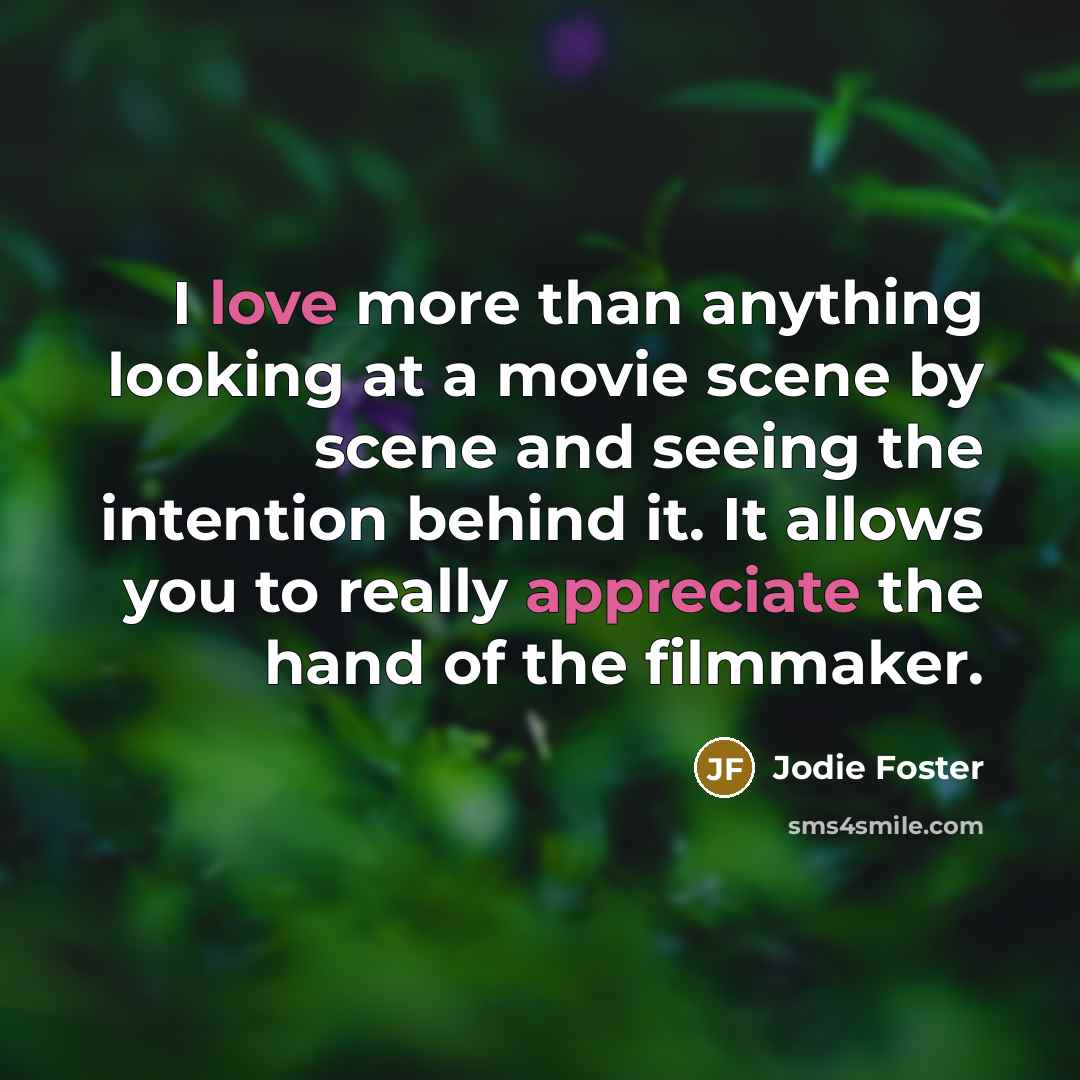 “I love more than anything looking at a movie scene by scene and seeing the intention behind it. It allows you to really appreciate the hand of the filmmaker.” quote by Jodie Foster
