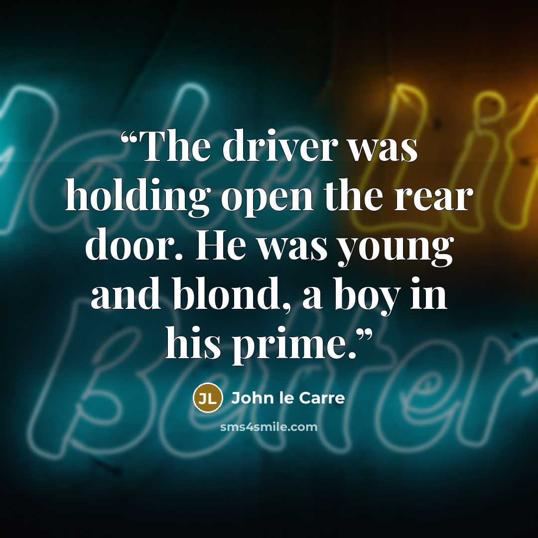 “The driver was holding open the rear door. He was young and blond, a boy in his prime.” quote by John le Carré