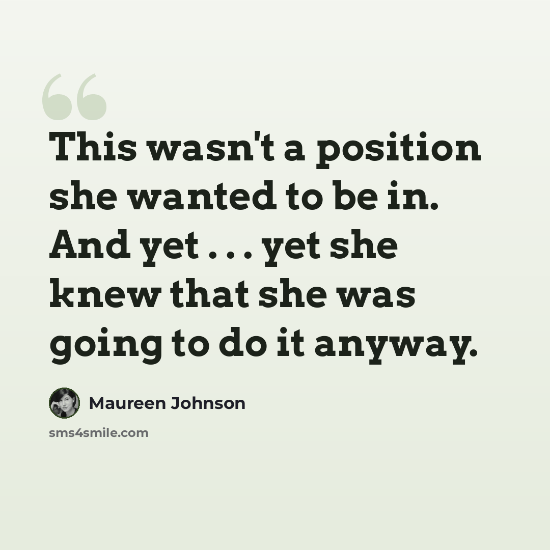 “This wasn't a position she wanted to be in. And yet . . . yet she knew that she was going to do it anyway.” quote by Maureen Johnson