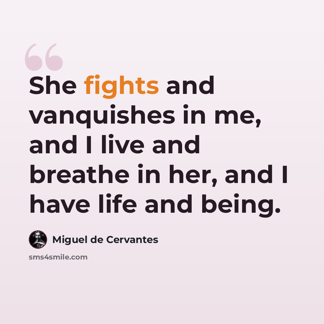 “She fights and vanquishes in me, and I live and breathe in her, and I have life and being.” quote by Miguel de Cervantes