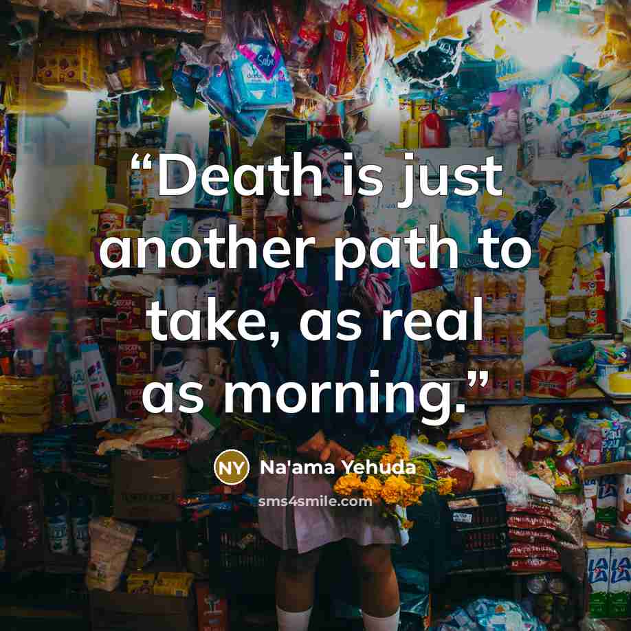 “Death is just another path to take, as real as morning.” quote by Na'ama Yehuda