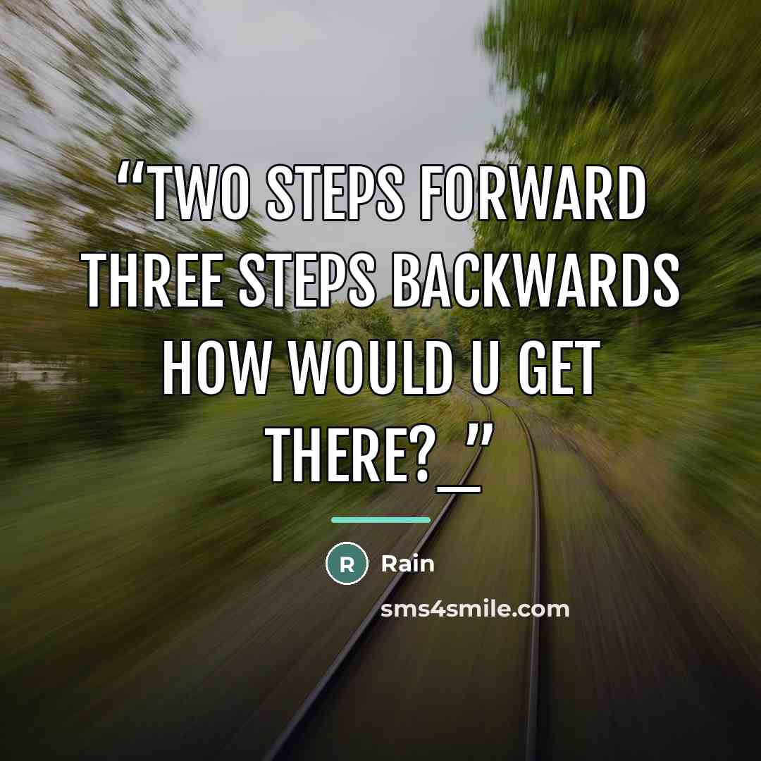 “two steps forward three steps backwards how would u get there?_” quote by rain