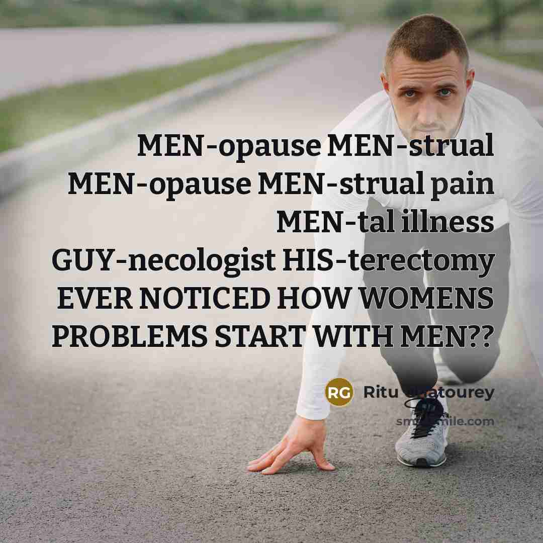 “MEN-opause MEN-strual MEN-opause MEN-strual pain MEN-tal illness GUY-necologist HIS-terectomy EVER NOTICED HOW WOMENS PROBLEMS START WITH MEN??” quote by Ritu Ghatourey