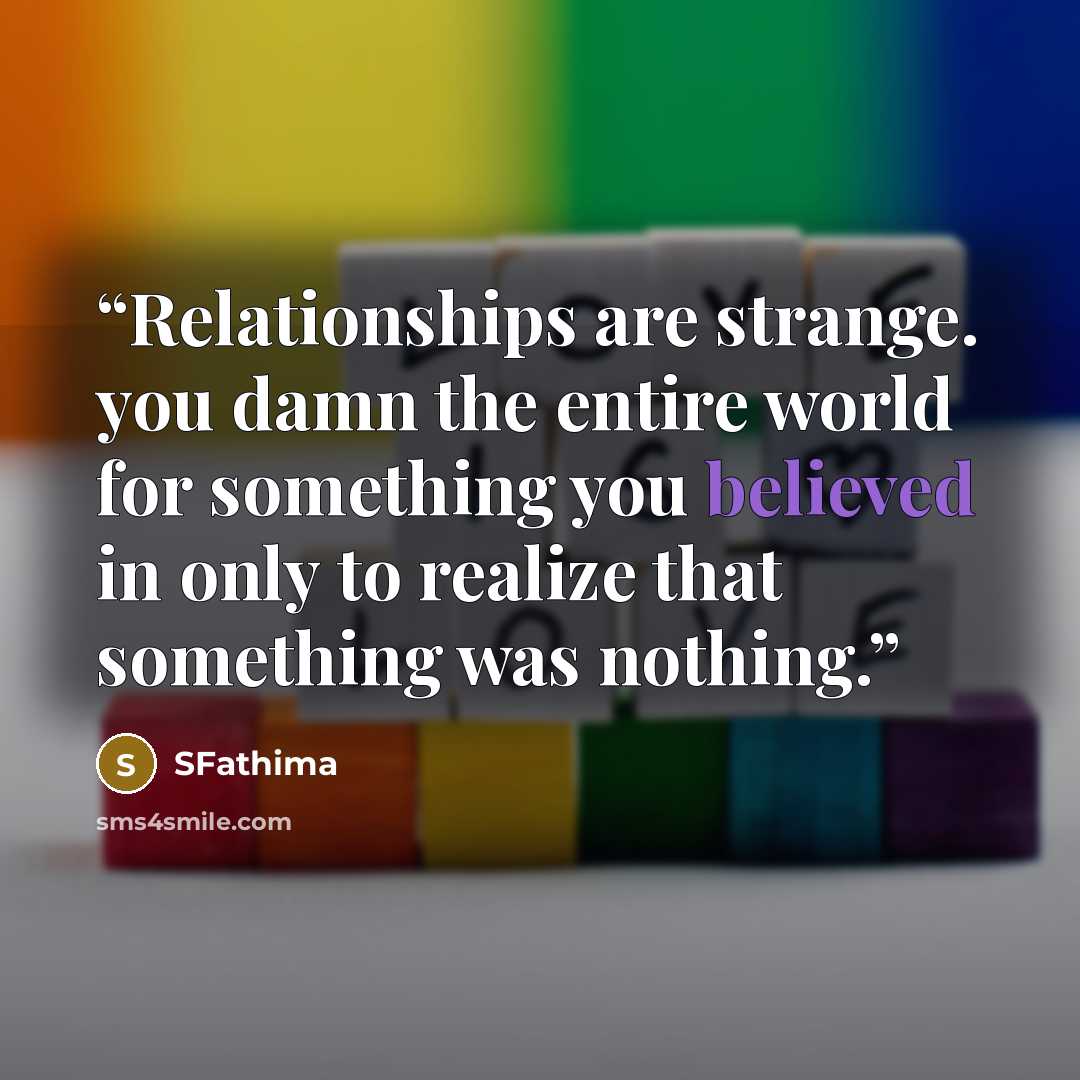 “Relationships are strange. you damn the entire world for something you believed in only to realize that something was nothing.” quote by SFathima