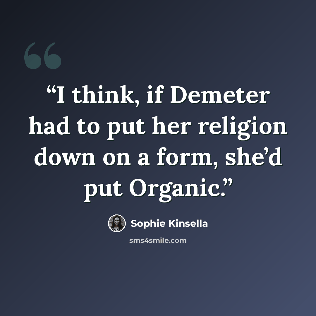 “I think, if Demeter had to put her religion down on a form, she’d put Organic.” quote by Sophie Kinsella