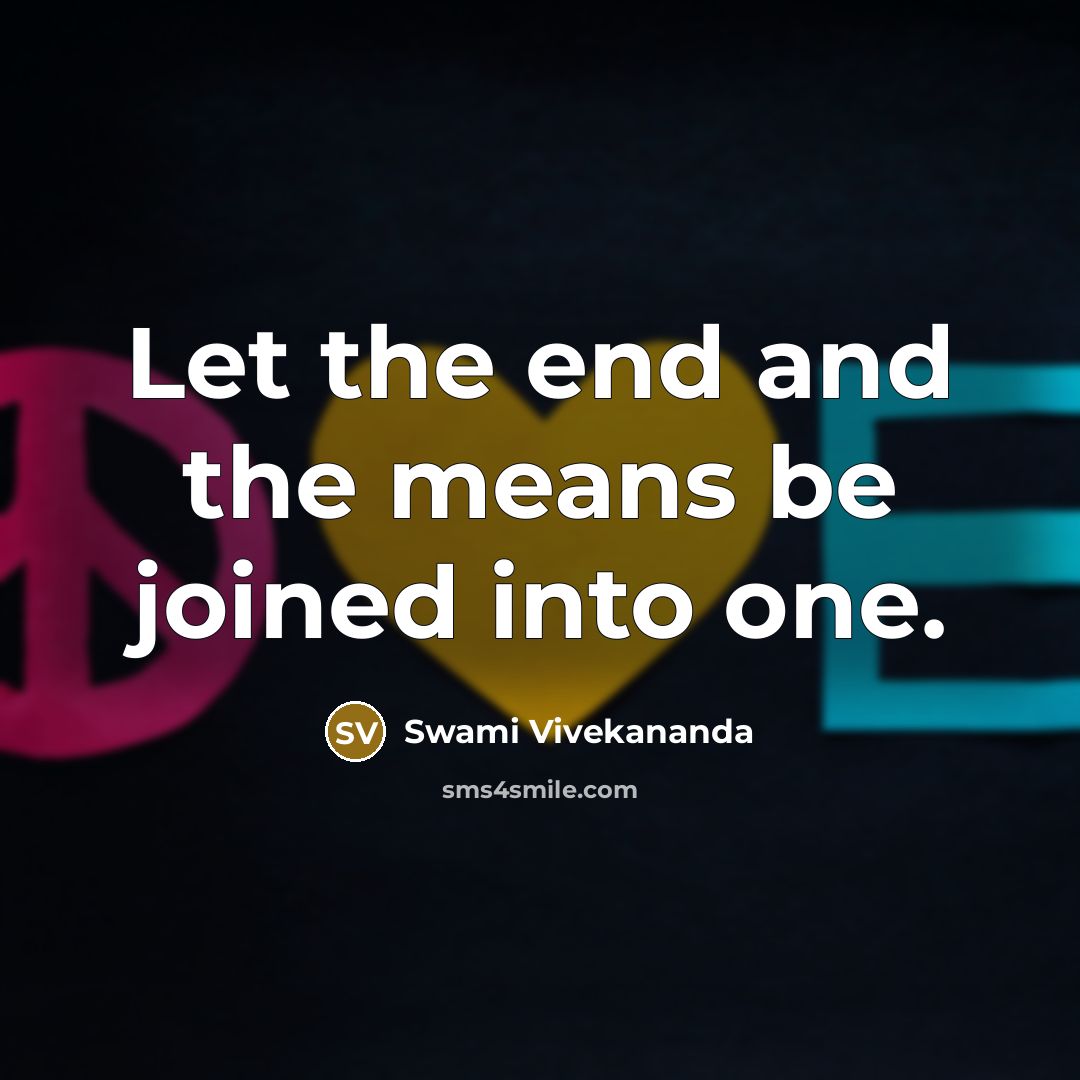 “Let the end and the means be joined into one.” quote by Swami Vivekananda