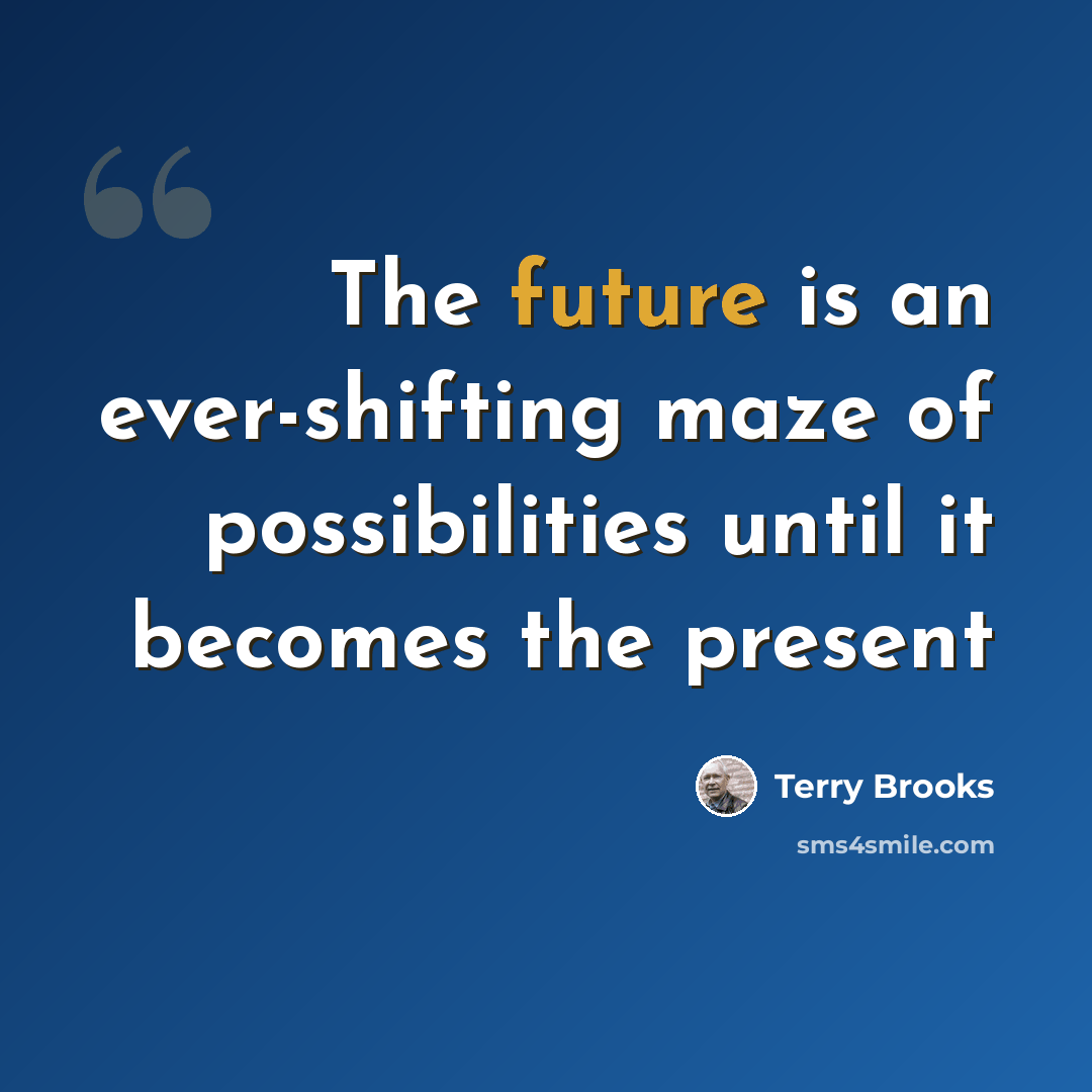 “The future is an ever-shifting maze of possibilities until it becomes the present” quote by Terry Brooks