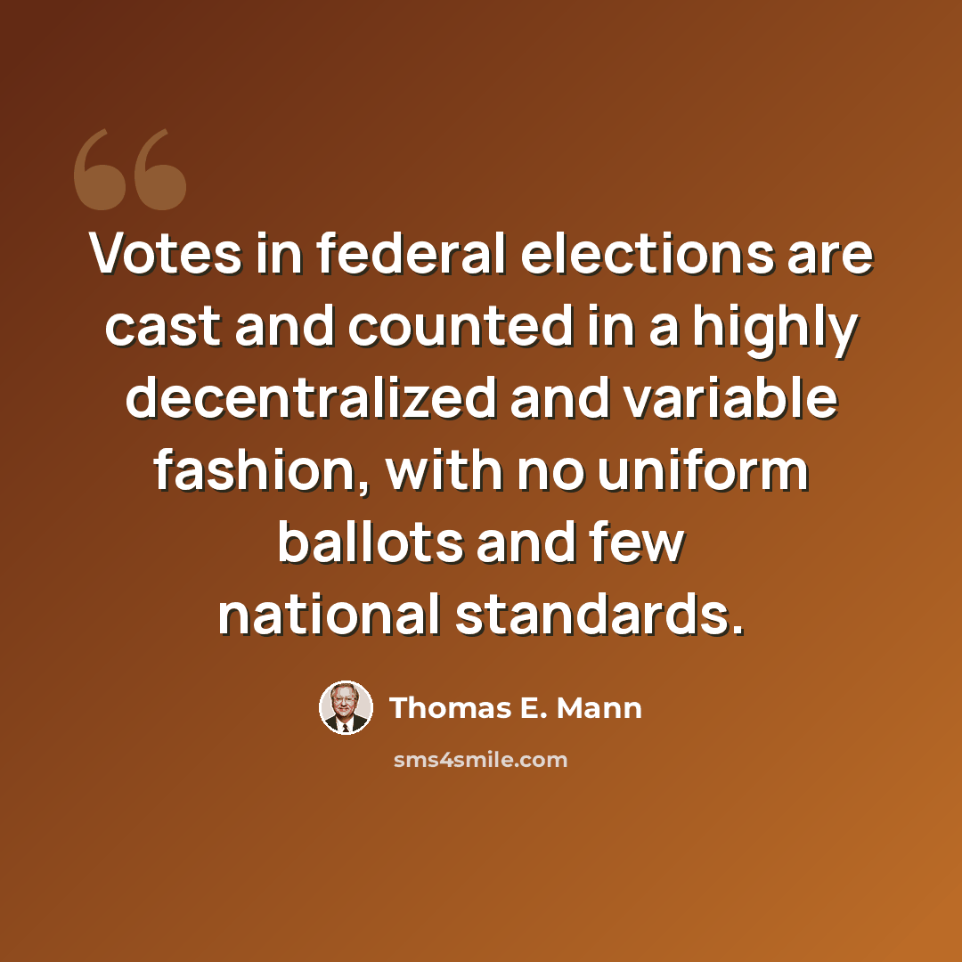 “Votes in federal elections are cast and counted in a highly decentralized and variable fashion, with no uniform ballots and few national standards.” quote by Thomas E. Mann