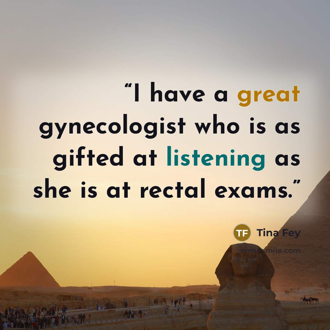 “I have a great gynecologist who is as gifted at listening as she is at rectal exams.” quote by Tina Fey