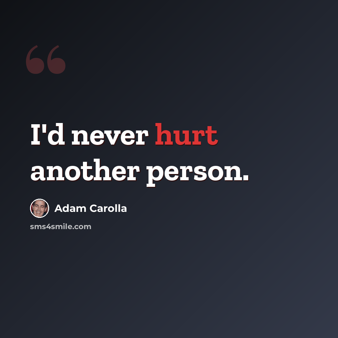 “I'd never hurt another person.” quote by Adam Carolla