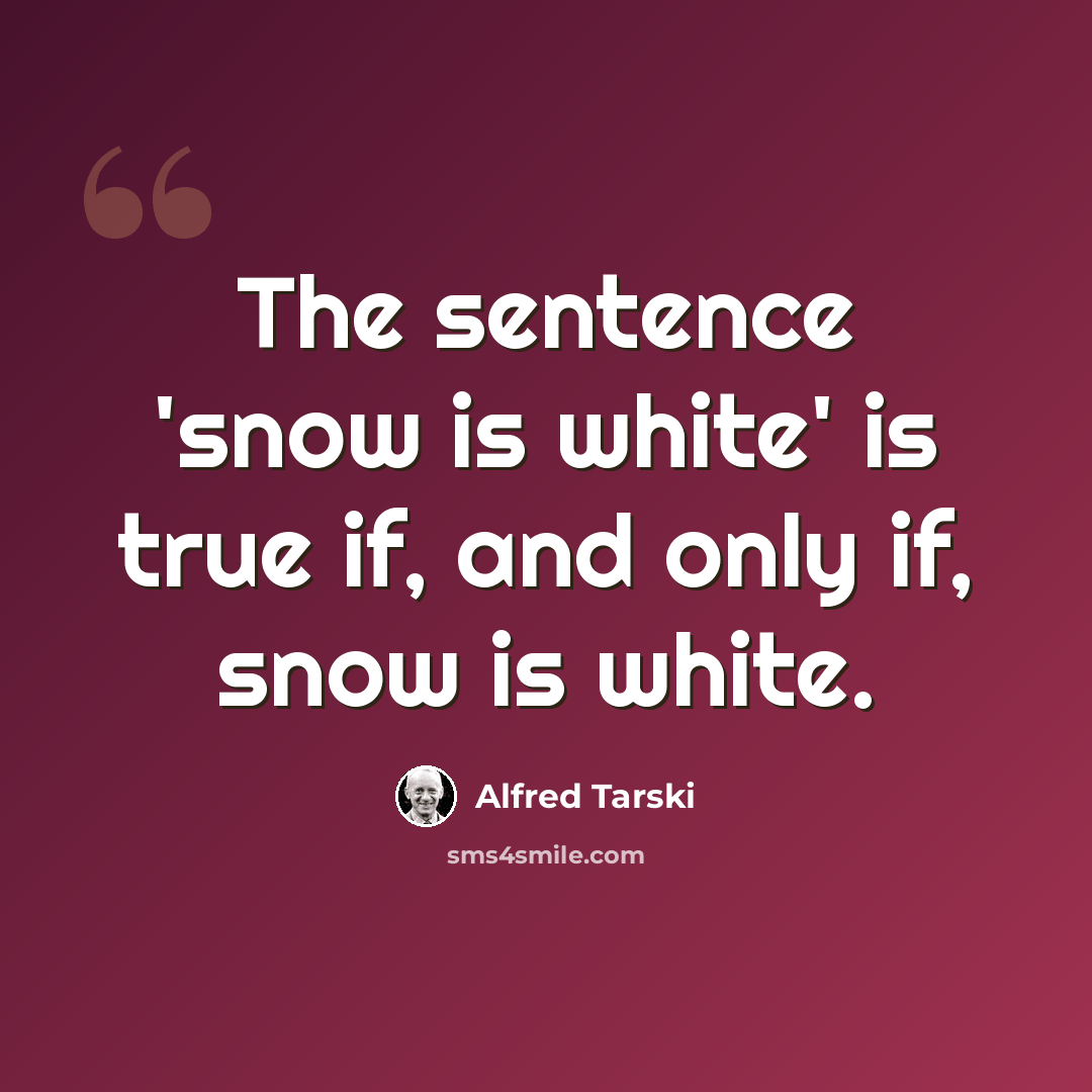 “The sentence 'snow is white' is true if, and only if, snow is white.” quote by Alfred Tarski