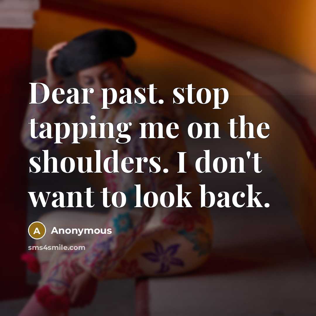 “Dear past. stop tapping me on the shoulders. I don't want to look back.” quote by Anonymous
