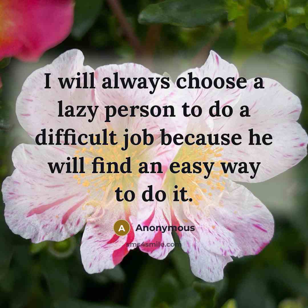 “I will always choose a lazy person to do a difficult job because he will find an easy way to do it.” quote by Anonymous