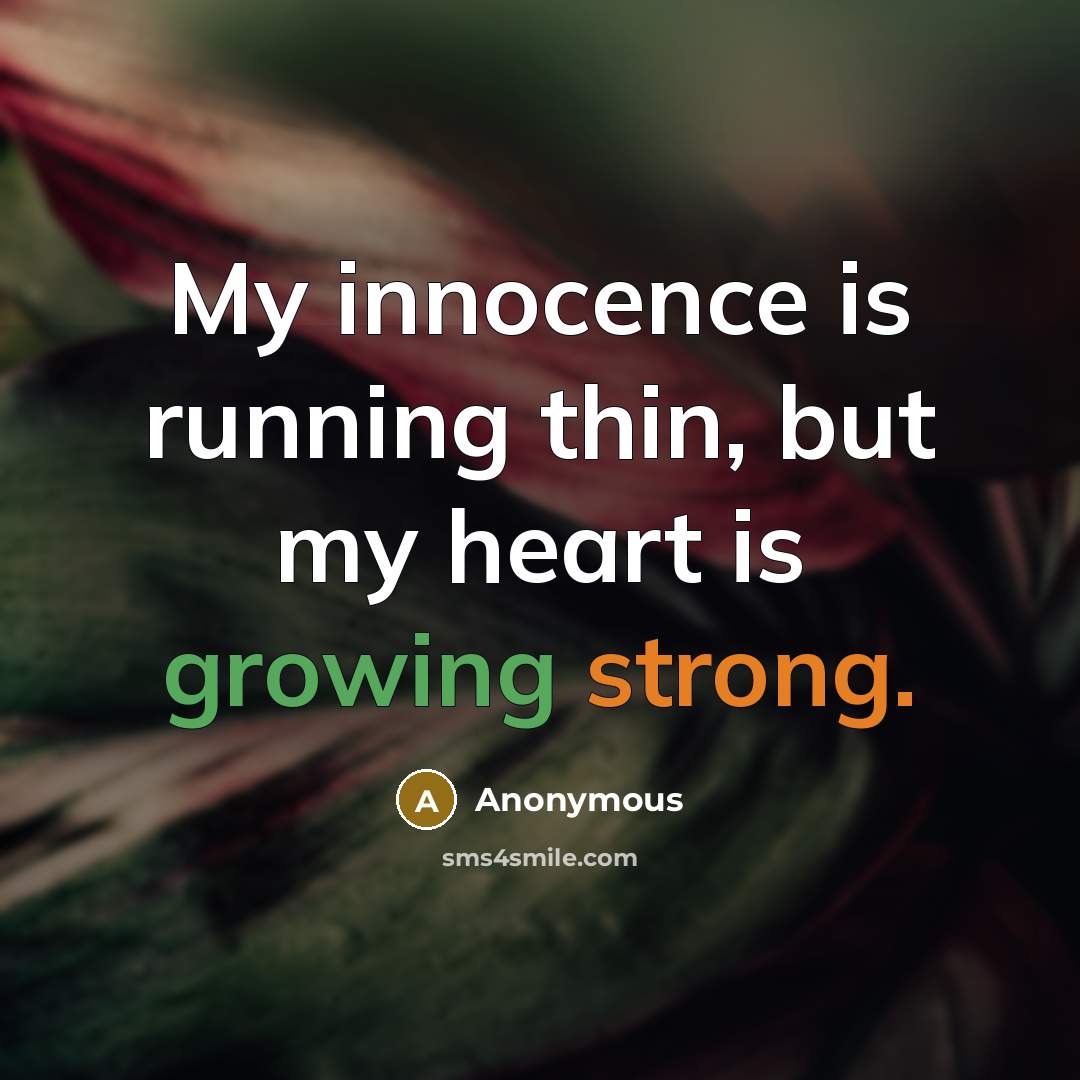 “My innocence is running thin, but my heart is growing strong.” quote by Anonymous
