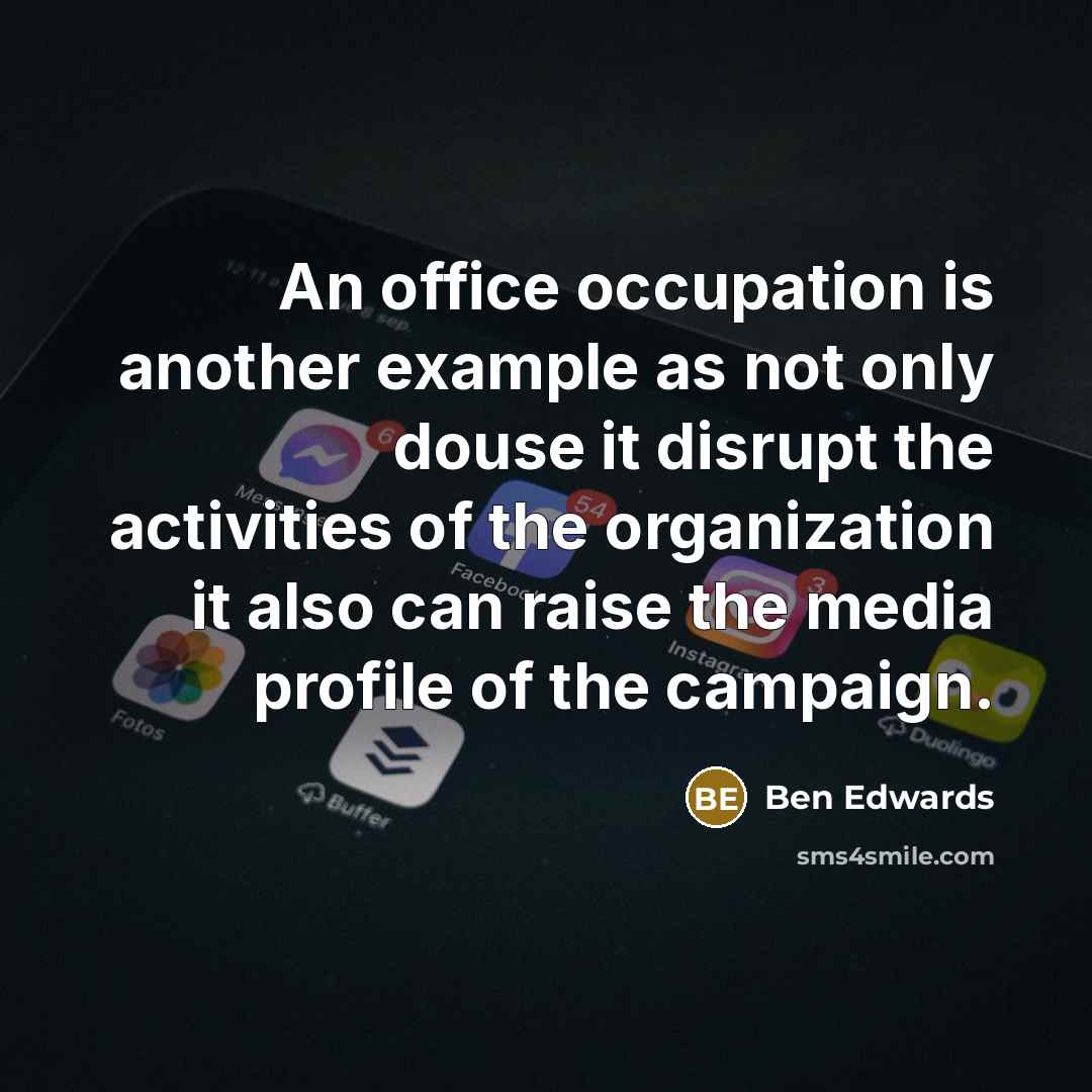 “An office occupation is another example as not only douse it disrupt the activities of the organization it also can raise the media profile of the campaign.” quote by Ben Edwards