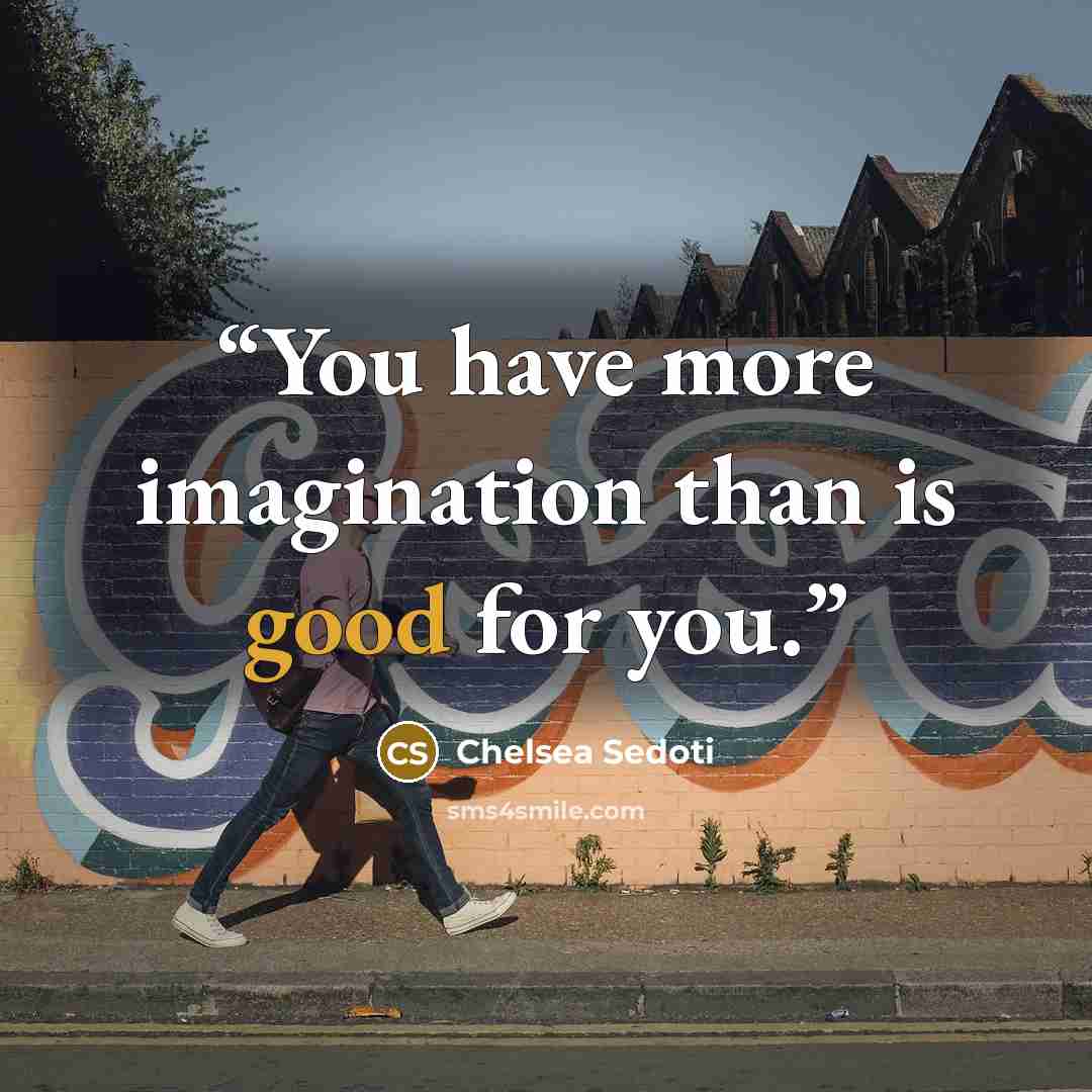 “You have more imagination than is good for you.” quote by Chelsea Sedoti