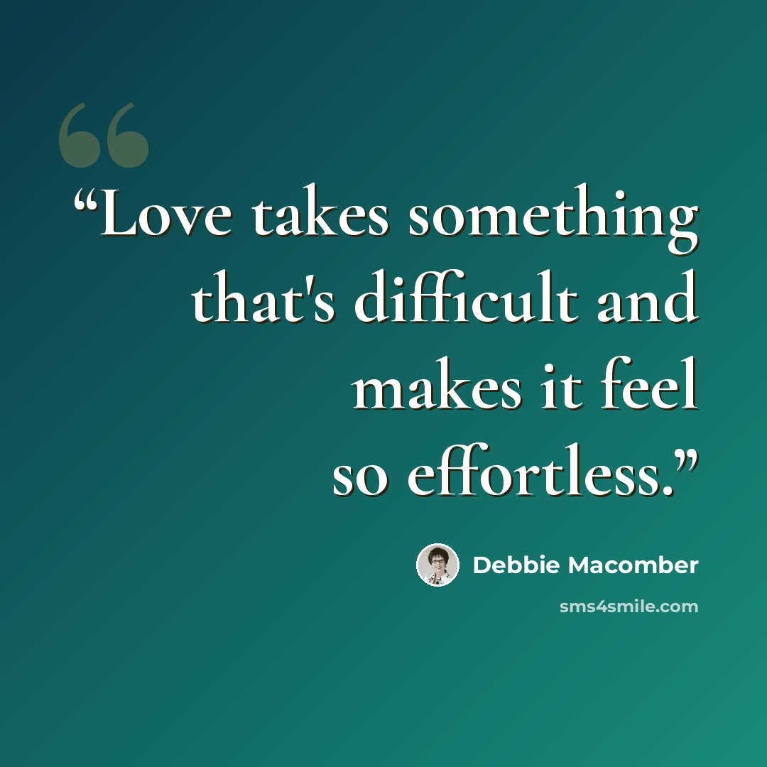 “Love takes something that's difficult and makes it feel so effortless.” quote by Debbie Macomber