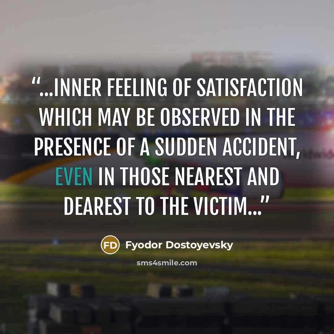 “...inner feeling of satisfaction which may be observed in the presence of a sudden accident, even in those nearest and dearest to the victim...” quote by Fyodor Dostoyevsky