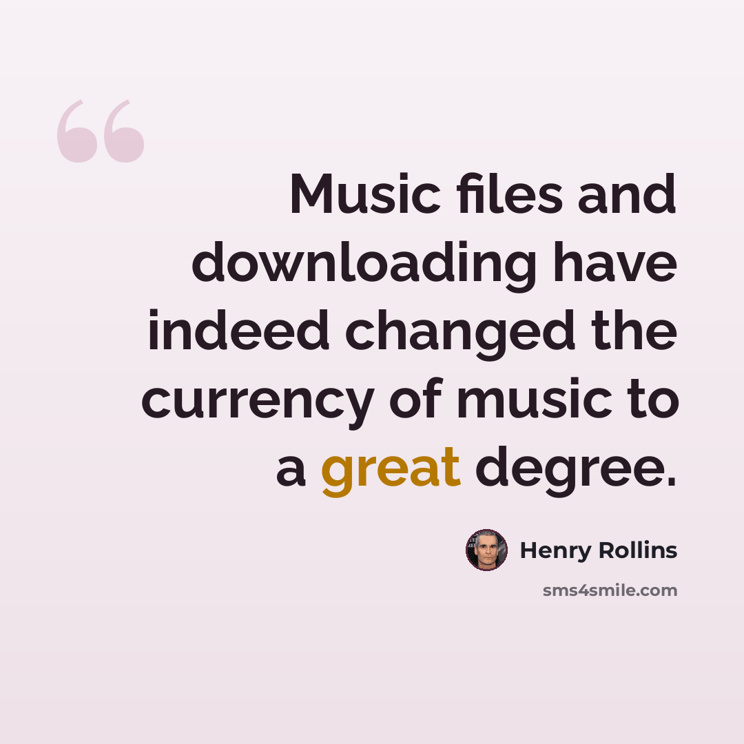 “Music files and downloading have indeed changed the currency of music to a great degree.” quote by Henry Rollins