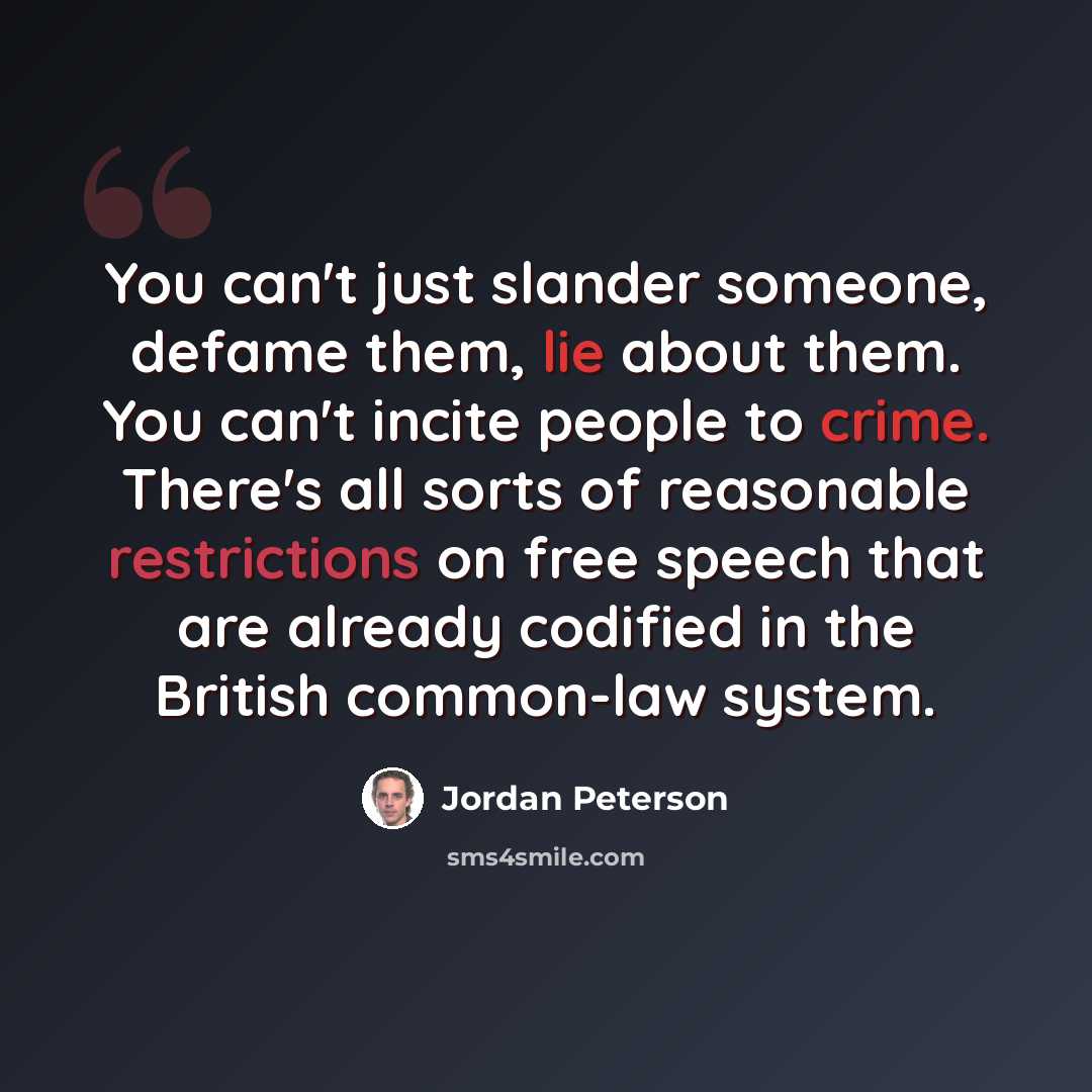“You can't just slander someone, defame them, lie about them. You can't incite people to crime. There's all sorts of reasonable restrictions on free speech that are already codified in the British common-law system.” quote by Jordan Peterson