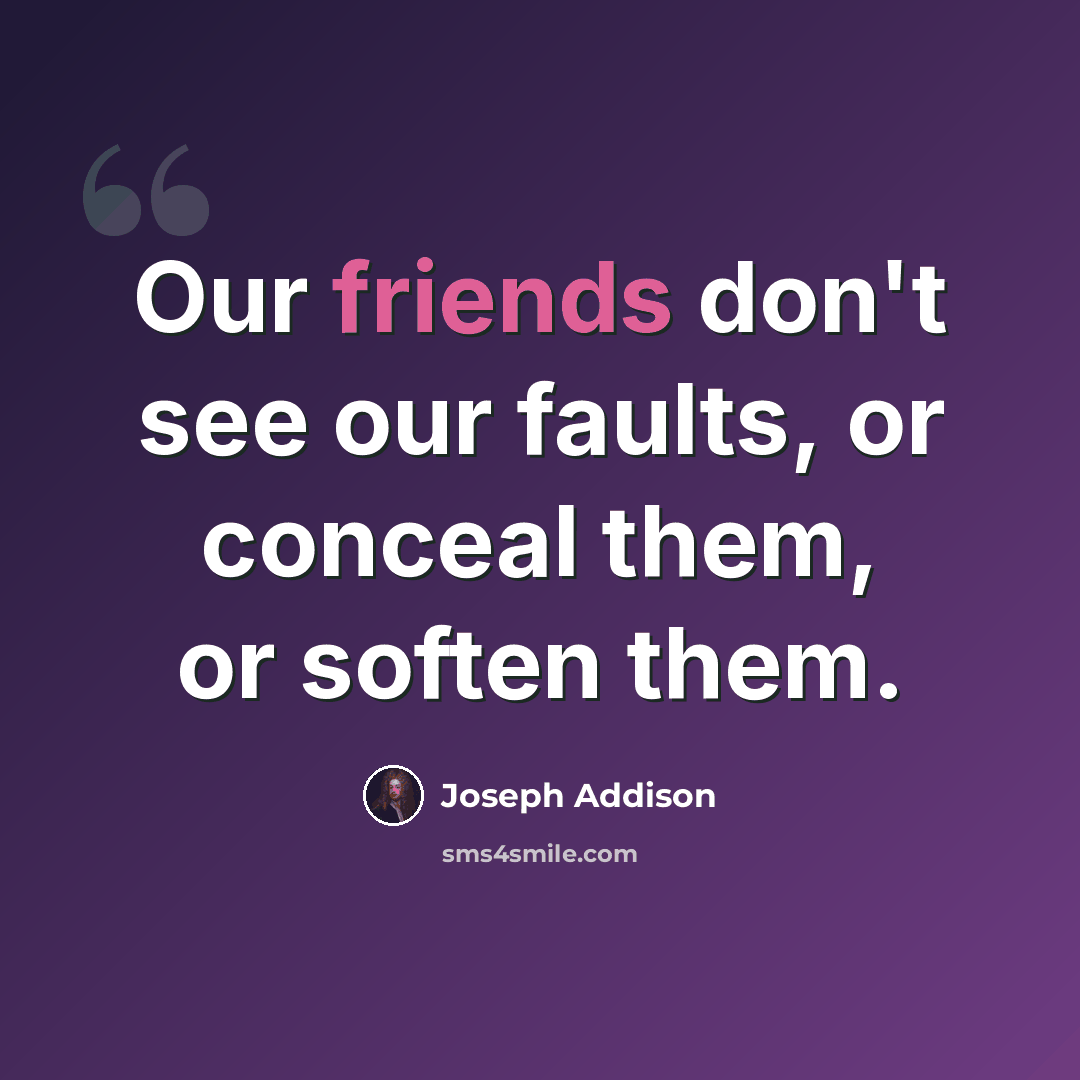 “Our friends don't see our faults, or conceal them, or soften them.” quote by Joseph Addison