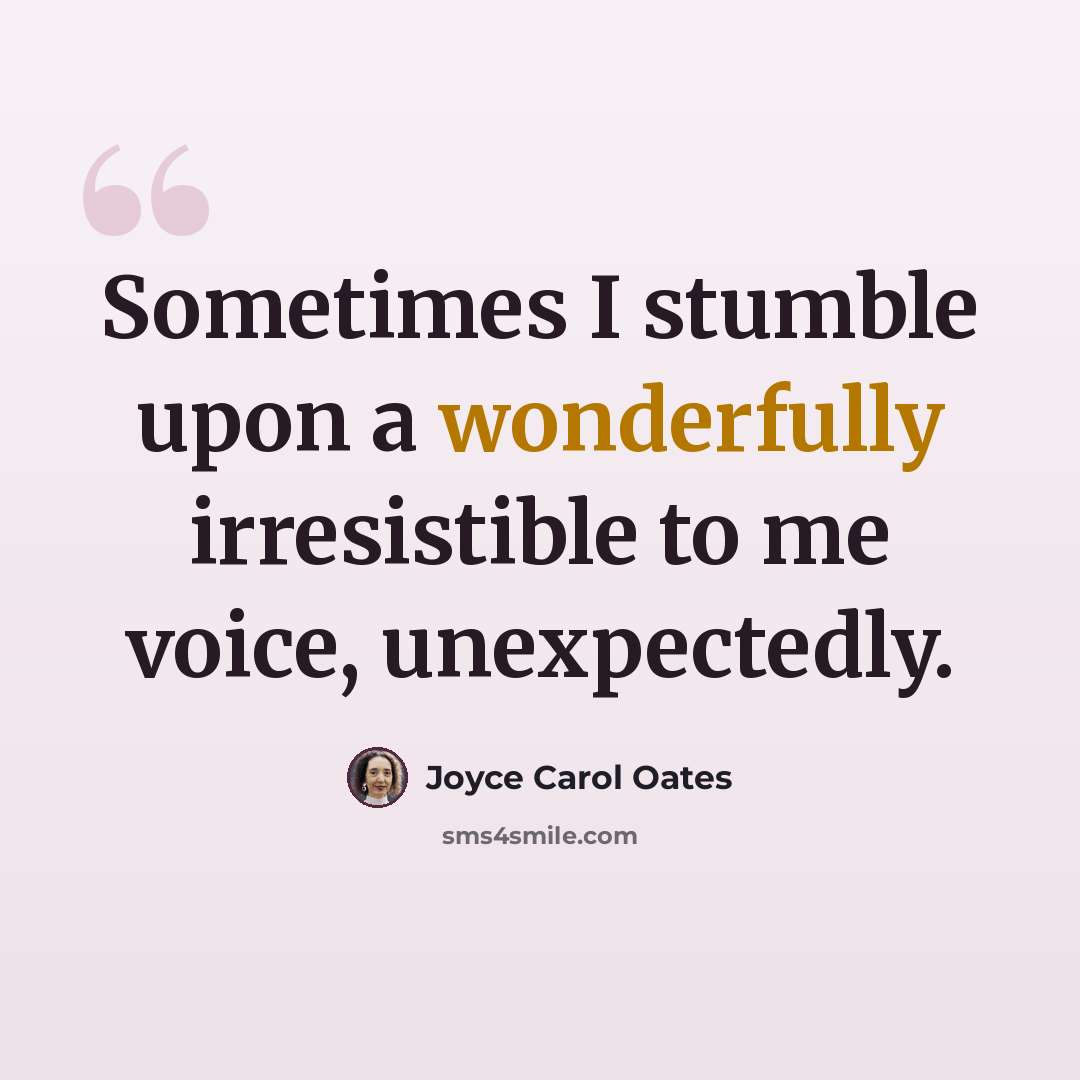 “Sometimes I stumble upon a wonderfully irresistible to me voice, unexpectedly.” quote by Joyce Carol Oates