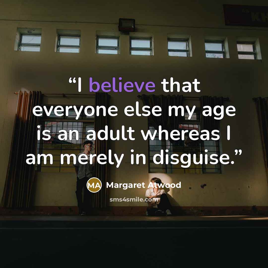 “I believe that everyone else my age is an adult whereas I am merely in disguise.” quote by Margaret Atwood