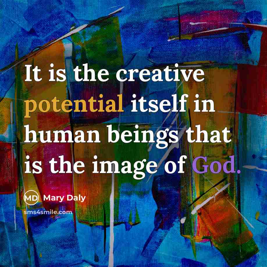 “It is the creative potential itself in human beings that is the image of God.” quote by Mary Daly