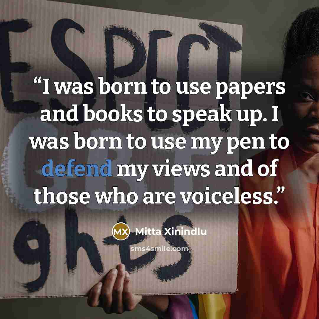 “I was born to use papers and books to speak up. I was born to use my pen to defend my views and of those who are voiceless.” quote by Mitta Xinindlu