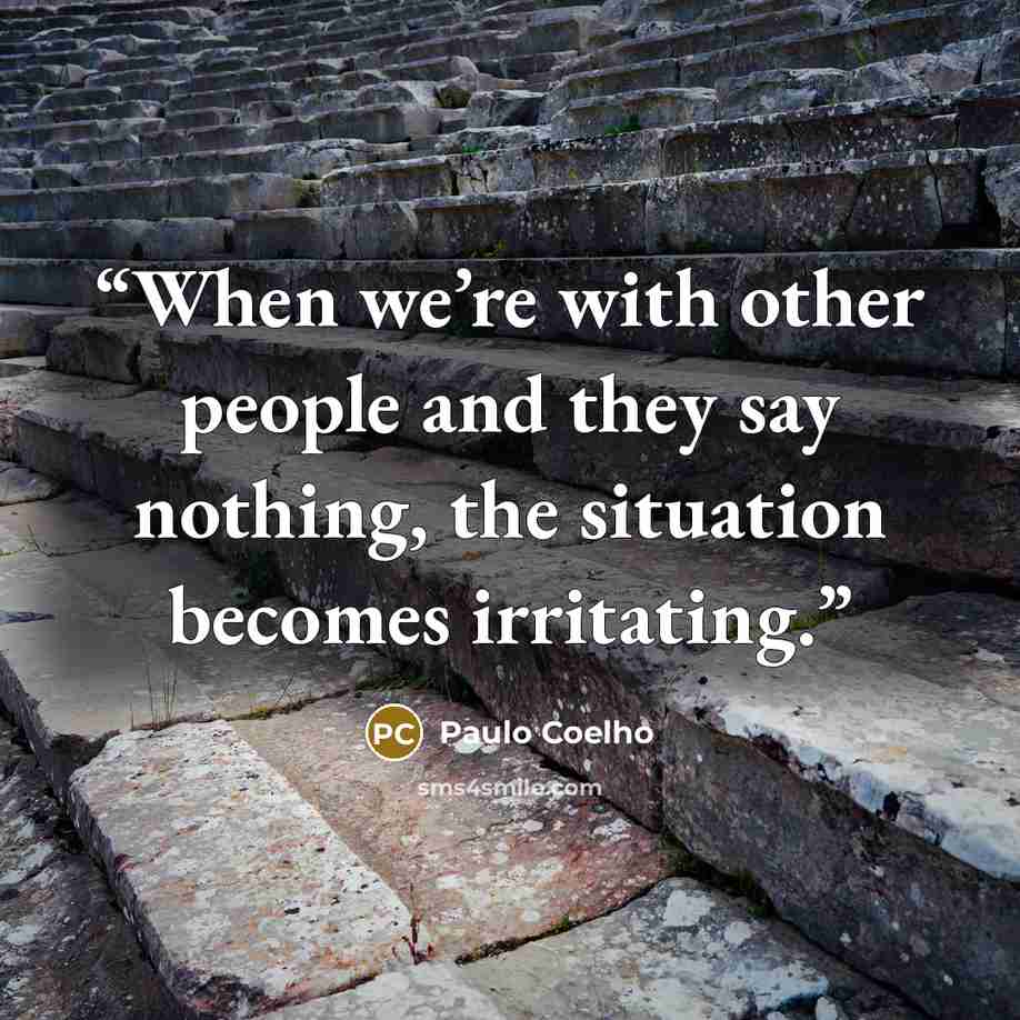 “When we’re with other people and they say nothing, the situation becomes irritating.” quote by Paulo Coelho