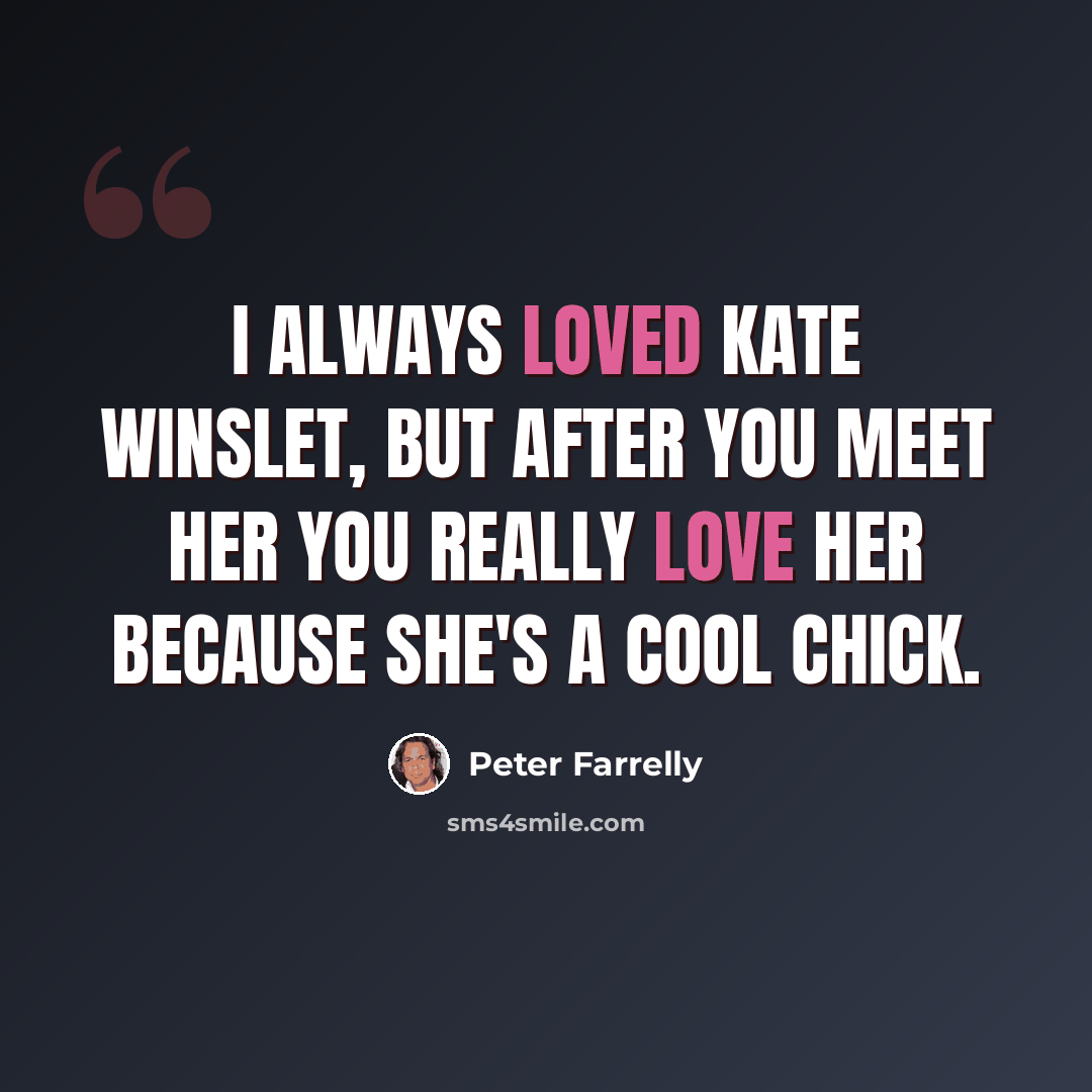 “I always loved Kate Winslet, but after you meet her you really love her because she's a cool chick.” quote by Peter Farrelly
