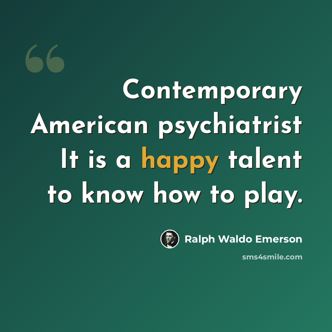“Contemporary American psychiatrist It is a happy talent to know how to play.” quote by Ralph Waldo Emerson