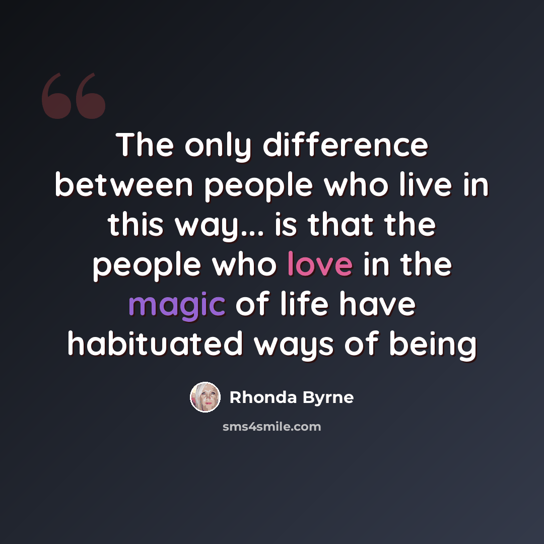 “The only difference between people who live in this way... is that the people who love in the magic of life have habituated ways of being” quote by Rhonda Byrne