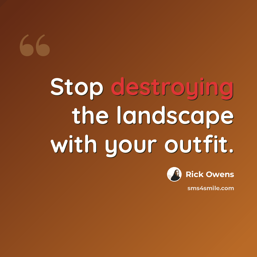 “Stop destroying the landscape with your outfit.” quote by Rick Owens