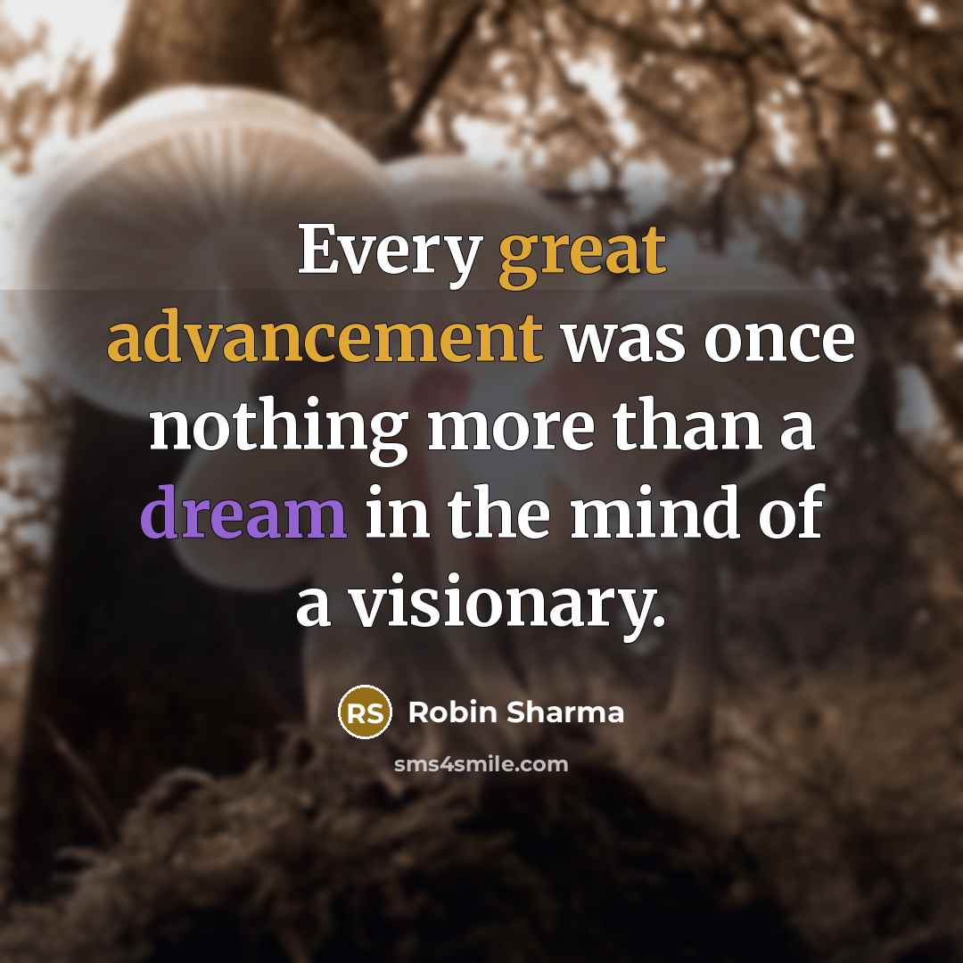 “Every great advancement was once nothing more than a dream in the mind of a visionary.” quote by Robin Sharma