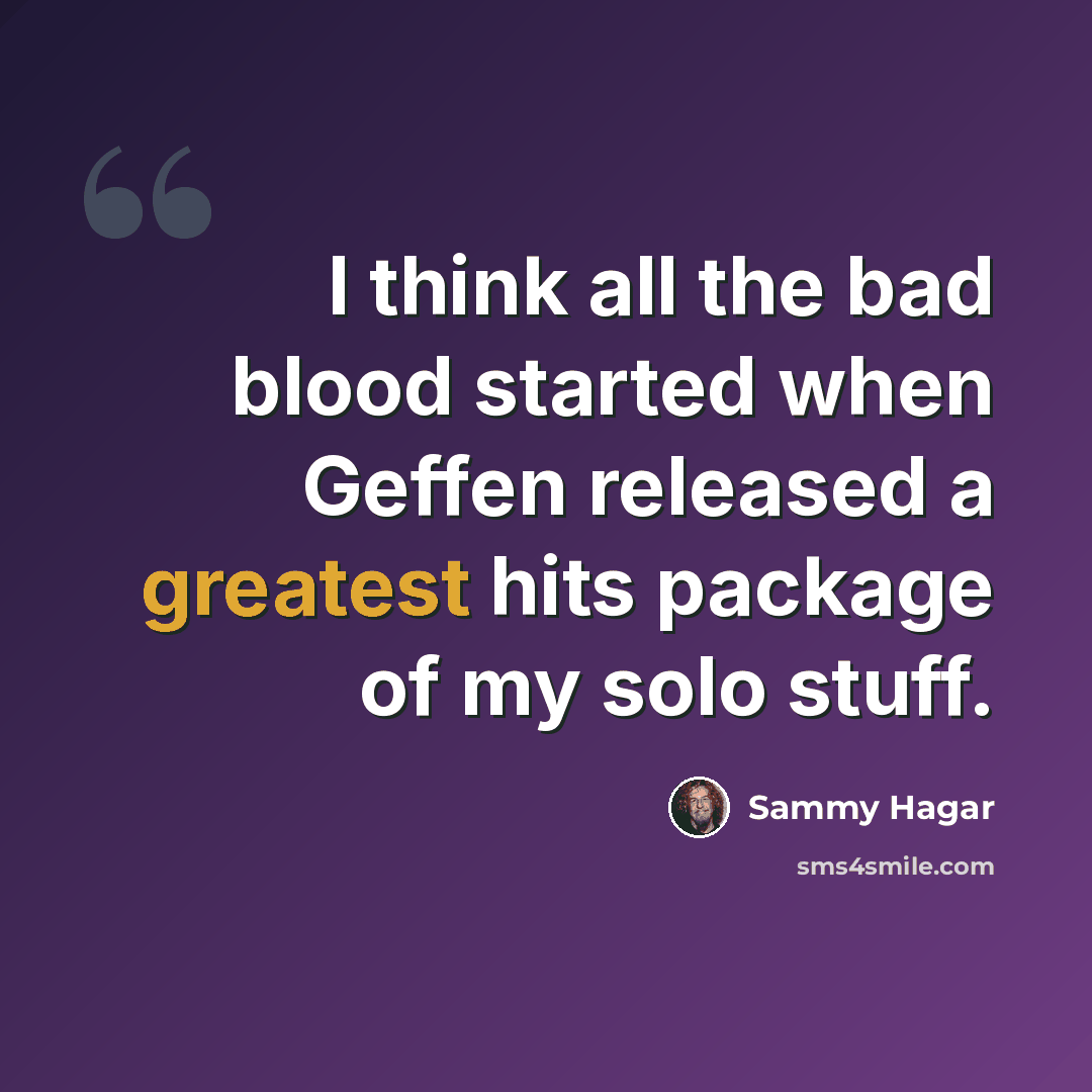 “I think all the bad blood started when Geffen released a greatest hits package of my solo stuff.” quote by Sammy Hagar