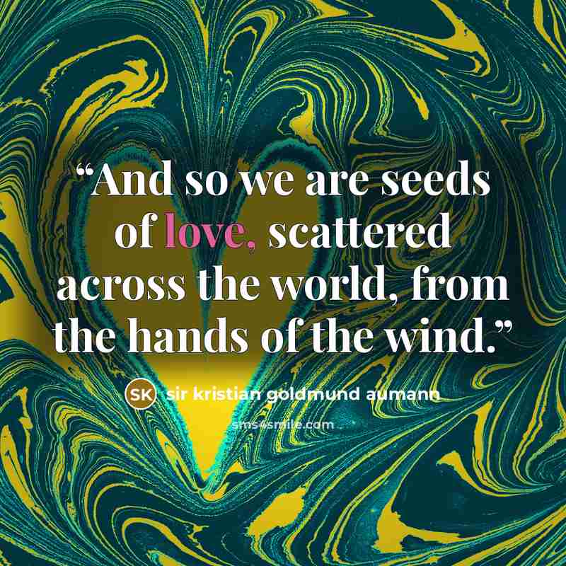 “And so we are seeds of love, scattered across the world, from the hands of the wind.” quote by sir kristian goldmund aumann