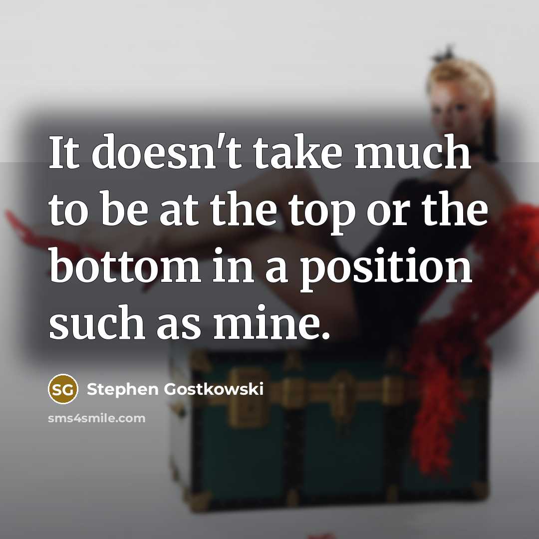 “It doesn't take much to be at the top or the bottom in a position such as mine.” quote by Stephen Gostkowski