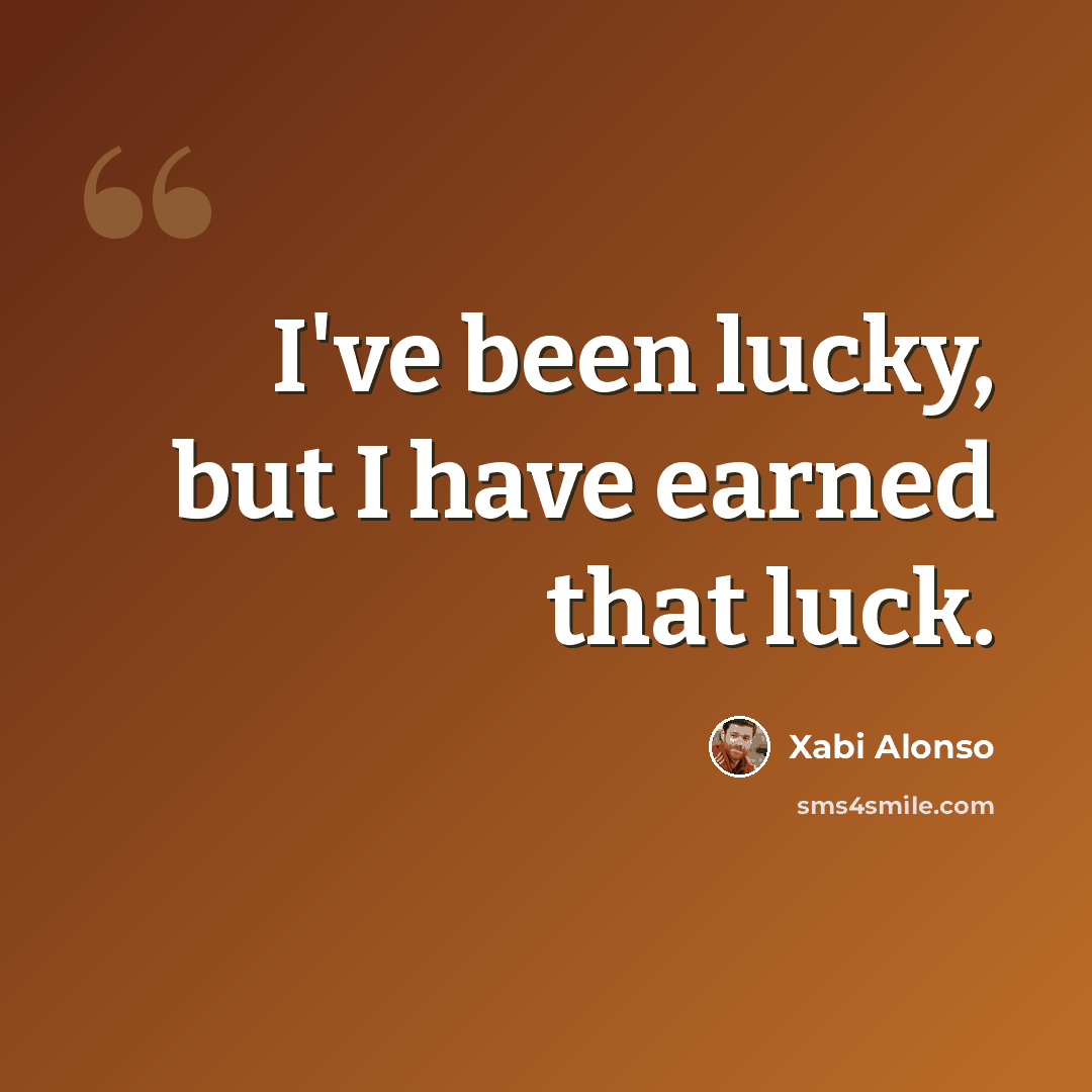 “I've been lucky, but I have earned that luck.” quote by Xabi Alonso