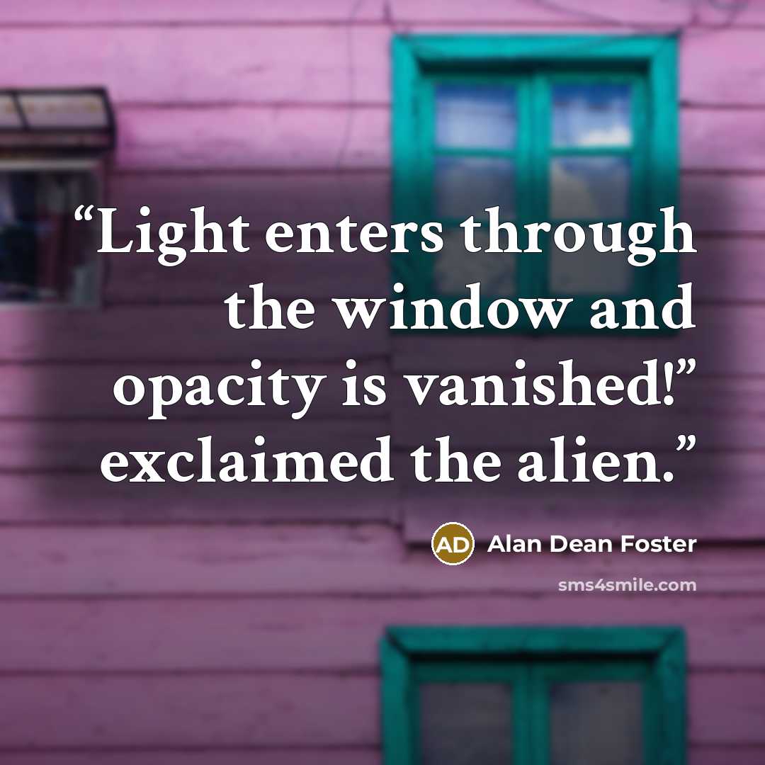 “Light enters through the window and opacity is vanished!” exclaimed the alien.” quote by Alan Dean Foster