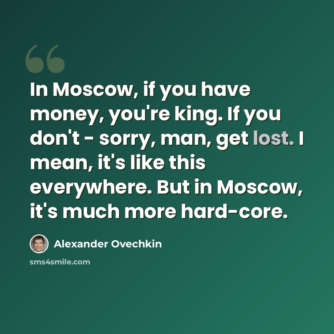 “In Moscow, if you have money, you're king. If you don't - sorry, man, get lost. I mean, it's like this everywhere. But in Moscow, it's much more hard-core.” quote by Alexander Ovechkin