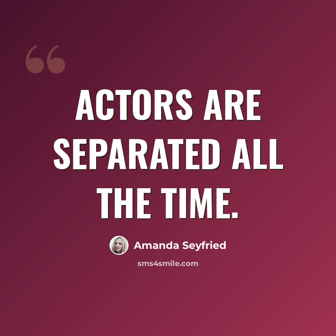 “Actors are separated all the time.” quote by Amanda Seyfried