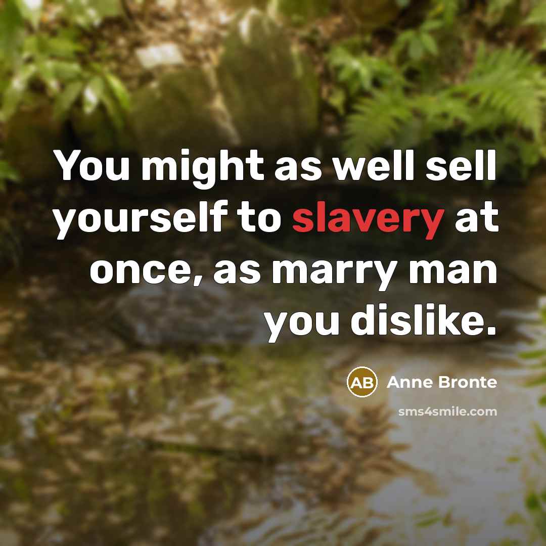 “You might as well sell yourself to slavery at once, as marry man you dislike.” quote by Anne Bronte
