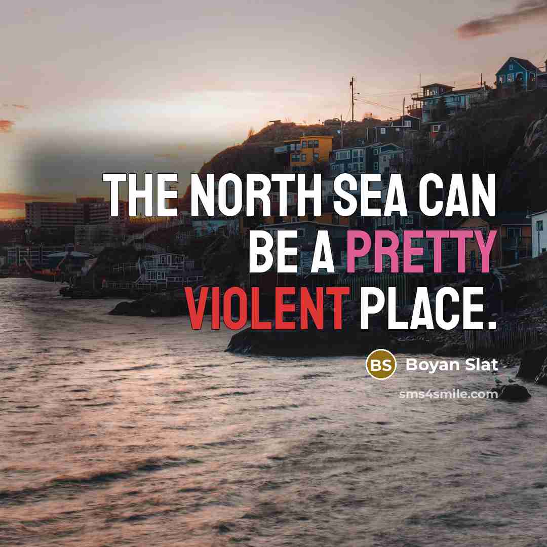 “The North Sea can be a pretty violent place.” quote by Boyan Slat