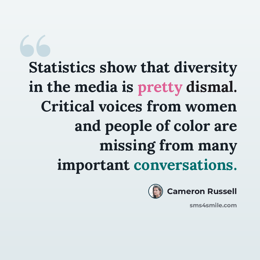 “Statistics show that diversity in the media is pretty dismal. Critical voices from women and people of color are missing from many important conversations.” quote by Cameron Russell