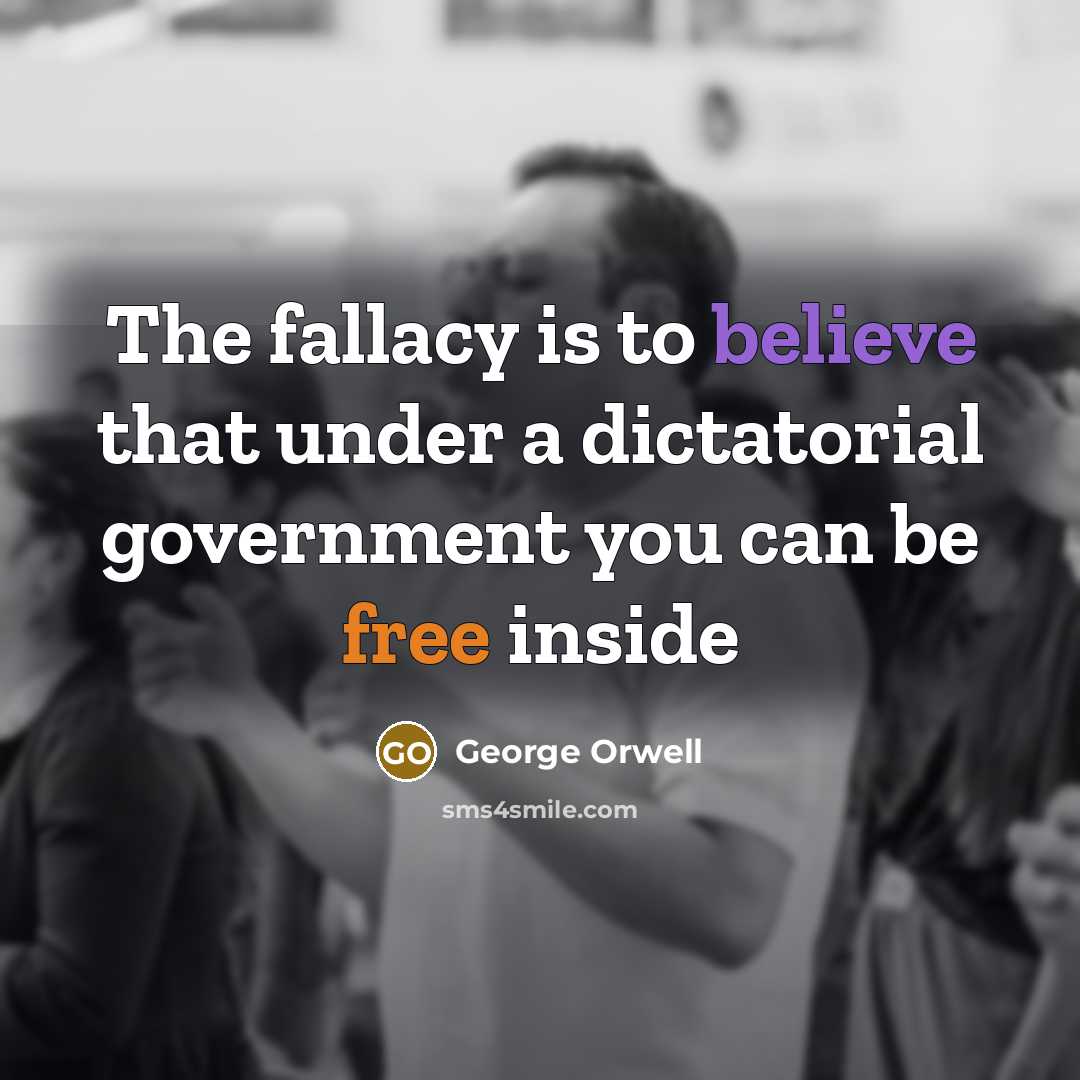 “The fallacy is to believe that under a dictatorial government you can be free inside” quote by George Orwell