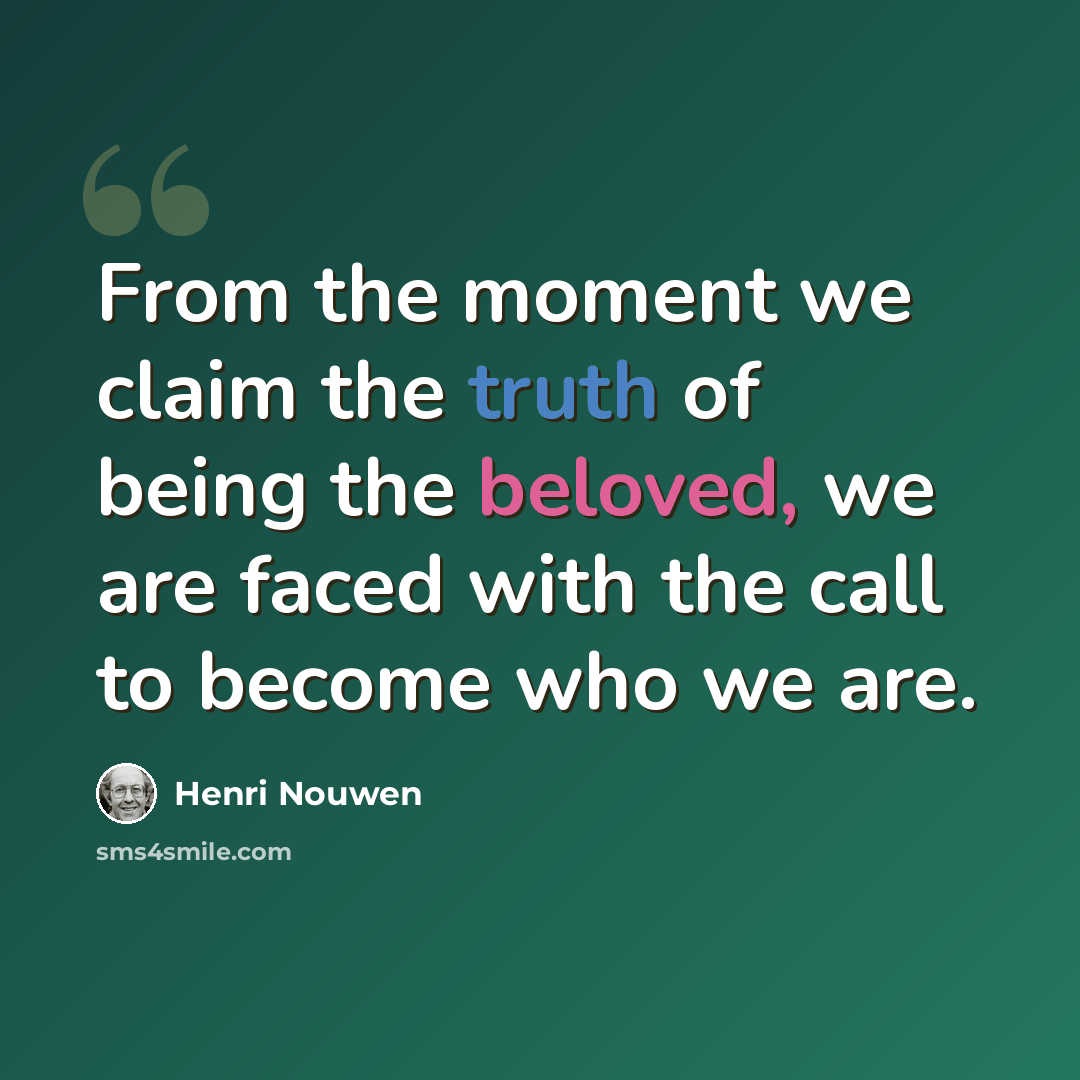 “From the moment we claim the truth of being the beloved, we are faced with the call to become who we are.” quote by Henri Nouwen