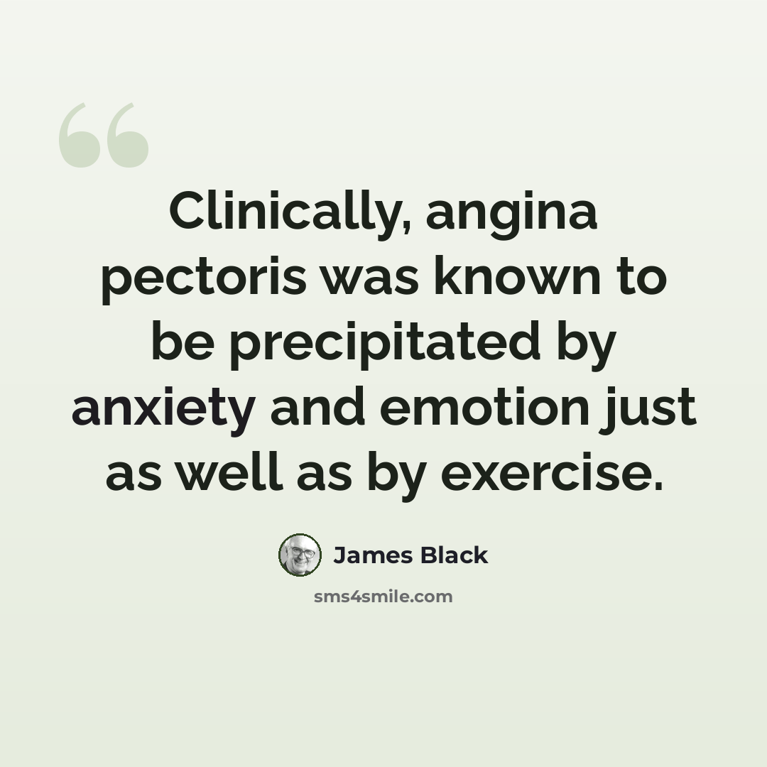 “Clinically, angina pectoris was known to be precipitated by anxiety and emotion just as well as by exercise.” quote by James Black