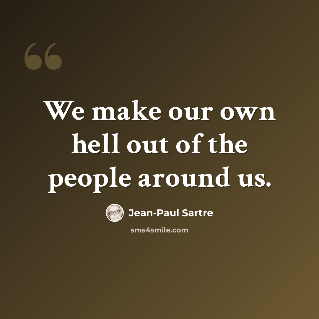 “We make our own hell out of the people around us.” quote by Jean-Paul Sartre
